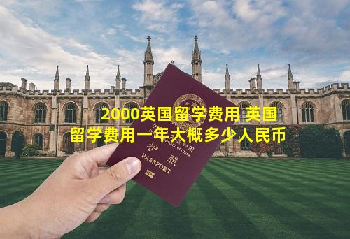 2000英国留学费用 英国留学费用一年大概多少人民币